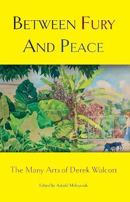 Between Fury And Peace: The Many Arts of Derek Walcott - Askold Melnyczuk