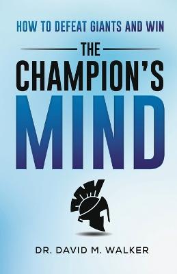 The Champion's Mind: How to Defeat Giants and Win - David Walker
