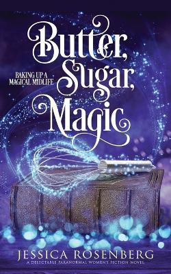 Butter, Sugar, Magic: Baking Up a Magical Midlife, Book 1 - Jessica Rosenberg