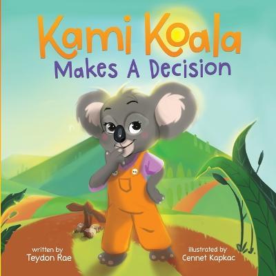 Kami Koala Makes A Decision: A Decision Making Book for Kids Ages 4-8 - Teydon Rae