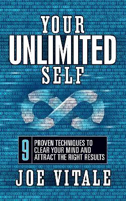 Your UNLIMITED Self: 9 Proven Techniques to Clear Your Mind and Attract the Right Results - Joe Vitale