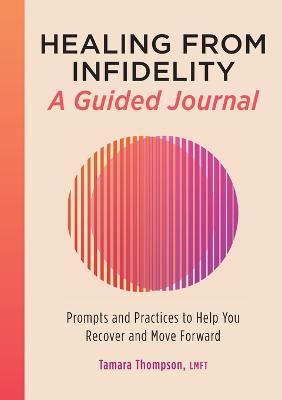 Healing from Infidelity: A Guided Journal: Prompts and Practices to Help You Recover and Move Forward - Tamara Thompson