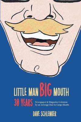 Little Man, Big Mouth, 30 Years: Newspaper and Magazine Columns by an Average Dad in Cargo Shorts - Dave Schlenker