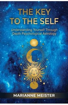The Key to the Self: Understanding Yourself Through Depth Psychological Astrology - Marianne Meister