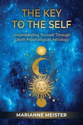 The Key to the Self: Understanding Yourself Through Depth Psychological Astrology - Marianne Meister