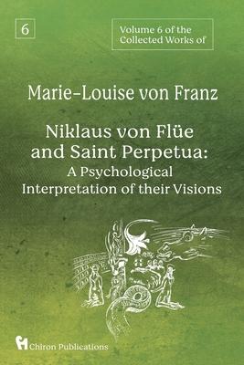 Volume 6 of the Collected Works of Marie-Louise von Franz: Niklaus Von Flüe And Saint Perpetua: A Psychological Interpretation of Their Visions - Marie-louise Von Franz