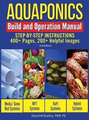 Aquaponics Build and Operation Manual: Step-by-Step Instructions, 400+ Pages, 200+Helpful Images - David H. Dudley