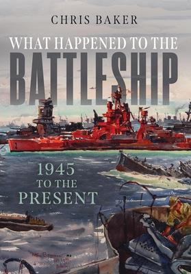 What Happened to the Battleship: 1945 to Present - Chris Baker