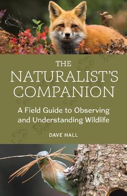 The Naturalist's Companion: A Field Guide to Observing and Understanding Wildlife - Dave Hall