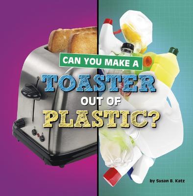 Can You Make a Toaster Out of Plastic? - Susan B. Katz