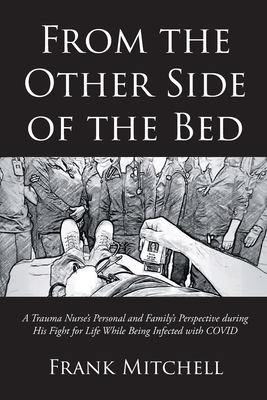 From the Other Side of the Bed: A Trauma Nurse's Personal and Family's Perspective during His Fight for Life While Being Infected with COVID - Frank Mitchell
