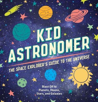 Kid Astronomer: The Space Explorer's Guide to the Galaxy (Outer Space, Astronomy, Planets, Space Books for Kids) - Applesauce Press