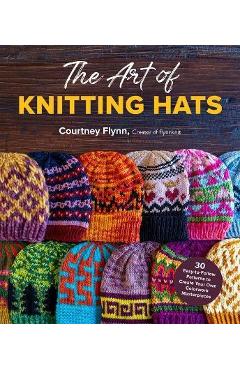 Coperta cărții 'The Art of Knitting Hats: 30 Easy-To-Follow Patterns to Create Your Own Colorwork Masterpieces - Courtney Flynn'