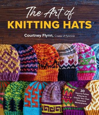 The Art of Knitting Hats: 30 Easy-To-Follow Patterns to Create Your Own Colorwork Masterpieces - Courtney Flynn