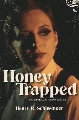 Honey Trapped: Sex, Betrayal, and Weaponized Love - Henry R. Schlesinger