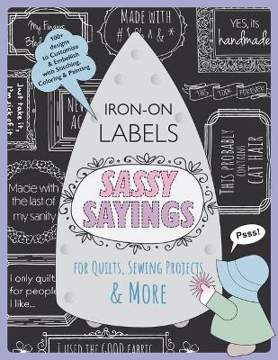 Sassy Sayings Iron-On Labels for Quilts, Sewing Projects & More: 100+ Designs to Customize & Embellish with Stitching, Coloring & Painting - Julie Creus