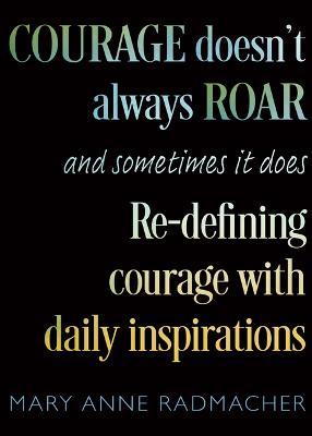 Courage Doesn't Always Roar: And Sometimes It Does, Re-Defining Courage with Daily Inspirations (Inspiring Gift for Women) - Mary Anne Radmacher