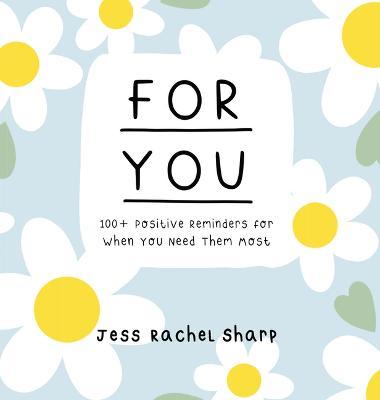 For You: 100 Positive Reminders for When You Need Them Most - Jess Sharp