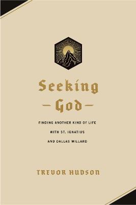 Seeking God: Finding Another Kind of Life with St. Ignatius and Dallas Willard - Trevor Hudson