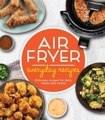 Air Fryer Everyday Recipes: Delicious Recipes for Daily Meals and Snacks - Publications International Ltd
