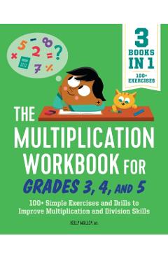 The Multiplication Workbook for Grades 3, 4, and 5: 100+ Simple Exercises and Drills to Improve Multiplication and Division - Kelly Malloy