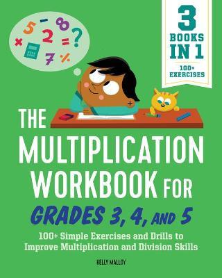 The Multiplication Workbook for Grades 3, 4, and 5: 100+ Simple Exercises and Drills to Improve Multiplication and Division - Kelly Malloy