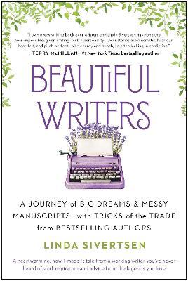 Beautiful Writers: A Journey of Big Dreams and Messy Manuscripts--With Tricks of the Trade from Bestselling Authors - Linda Sivertsen