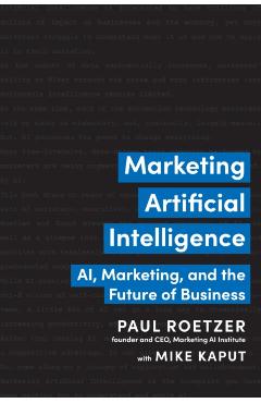 Marketing Artificial Intelligence: Ai, Marketing, and the Future of Business - Paul Roetzer