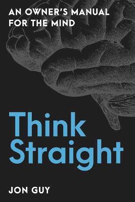 Think Straight: An Owner's Manual for the Mind - Jon Guy