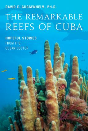 The Remarkable Reefs of Cuba: Hopeful Stories from the Ocean Doctor - David E. Guggenheim