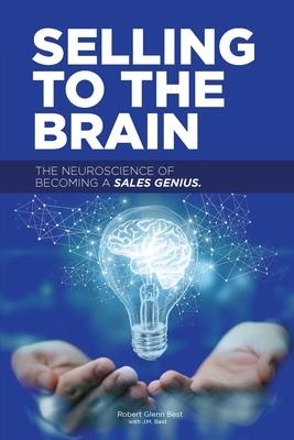Selling to the Brain: The Neuroscience of Becoming a Sales Genius - Robert Best