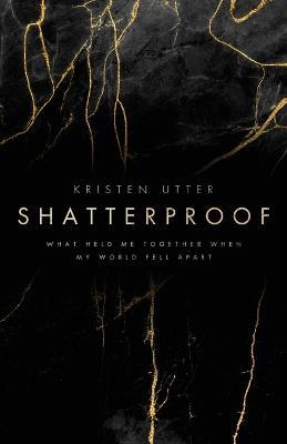 Shatterproof: What Held Me Together When My World Fell Apart - Kristen Utter