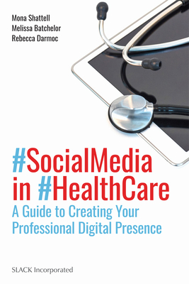 Social Media in Health Care: A Guide to Creating Your Professional Digital Presence - Mona Shattell