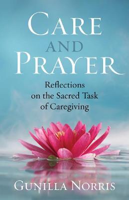 Care and Prayer: Reflections on the Sacred Task of Caregiving - Gunilla Norris