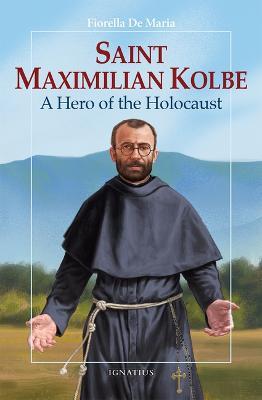 Saint Maximilian Kolbe: A Hero of the Holocaust - Fiorella De Maria