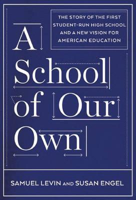 A School of Our Own: The Story of the First Student-Run High School and a New Vision for American Education - Samuel Levin