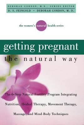 Coperta cărții 'Getting Pregnant the Natural Way: The 6-Step Natural Fertility Program Integrating Nutrition, Herbal Therapy, Movement'