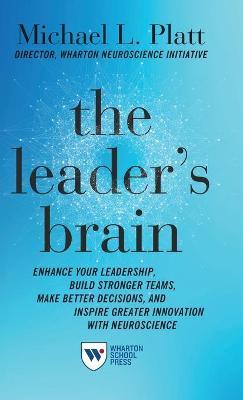 The Leader's Brain: Enhance Your Leadership, Build Stronger Teams, Make Better Decisions, and Inspire Greater Innovation with Neuroscience - Michael Platt