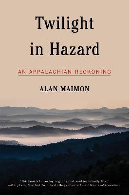Twilight in Hazard: An Appalachian Reckoning - Alan Maimon