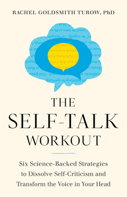 The Self-Talk Workout: Six Science-Backed Strategies to Dissolve Self-Criticism and Transform the Voice in Your Head - Rachel Goldsmith Turow