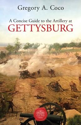 A Concise Guide to the Artillery at Gettysburg - Gregory Coco