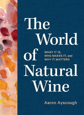 The World of Natural Wine: What It Is, Who Makes It, and Why It Matters - Aaron Ayscough