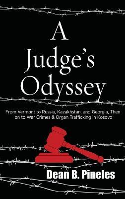 A Judge's Odyssey: From Vermont to Russia, Kazakhstan, and Georgia, Then on to War Crimes and Organ Trafficking in Kosovo - Dean B. Pineles