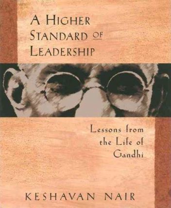 A Higher Standard of Leadership: Lessons from the Life of Gandhi - Keshavan Nair