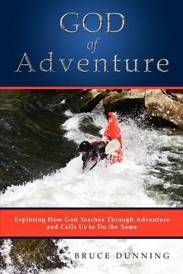 God of Adventure: Exploring How God Teaches Through Adventure and Calls Us to Do the Same - Bruce Dunning