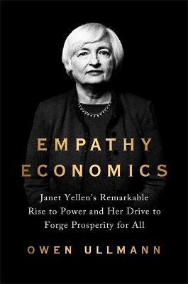 Empathy Economics: Janet Yellen's Remarkable Rise to Power and Her Drive to Spread Prosperity to All - Owen Ullmann