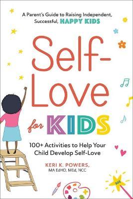 Self-Love for Kids: 100+ Activities to Help Your Child Develop Self-Love - Keri K. Powers
