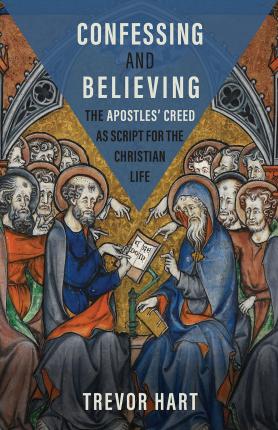 Confessing and Believing: The Apostles' Creed as Script for the Christian Life - Trevor Hart