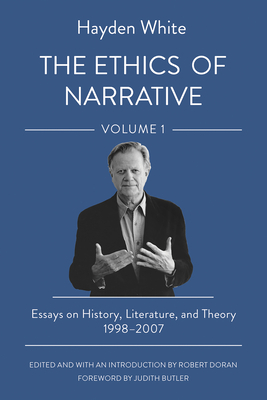 The Ethics of Narrative: Essays on History, Literature, and Theory, 1998-2007 - Hayden White