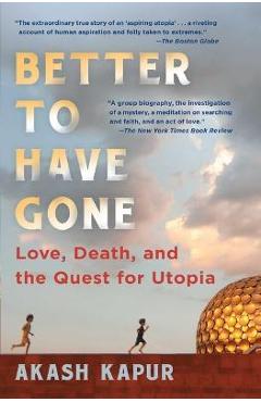 Coperta cărții 'Better to Have Gone: Love, Death, and the Quest for Utopia - Akash Kapur'